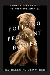 Policing Pregnant Bodies From Ancient Greece to Post–Roe America