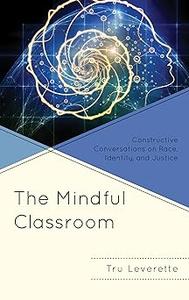 The Mindful Classroom Constructive Conversations on Race, Identity, and Justice