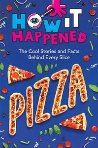 How It Happened! Pizza The Cool Stories and Facts Behind Every Slice