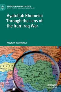 Ayatollah Khomeini Through the Lens of the Iran–Iraq War (Studies in Iranian Politics)