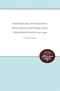 From Belloc to Churchill Private Scholars, Public Culture, and the Crisis of British Liberalism, 1900–1939