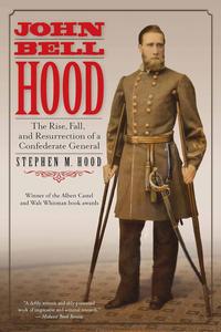 John Bell Hood The Rise, Fall, and Resurrection of a Confederate General
