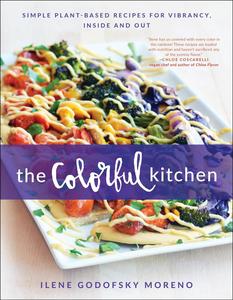 The Colorful Kitchen Simple Plant–Based Recipes for Vibrancy, Inside and Out
