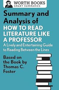 Summary and Analysis of How to Read Literature Like a Professor Based on the Book by Thomas C. Foster (Smart Summaries)