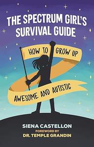The Spectrum Girl’s Survival Guide How to Grow Up Awesome and Autistic
