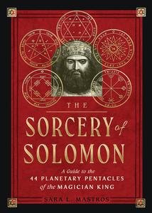 The Sorcery of Solomon A Guide to the 44 Planetary Pentacles of the Magician King