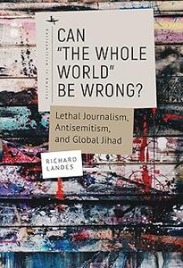 Can The Whole World Be Wrong Lethal Journalism, Antisemitism, and Global Jihad