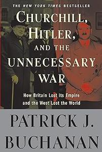 Churchill, Hitler, and The Unnecessary War How Britain Lost Its Empire and the West Lost the World