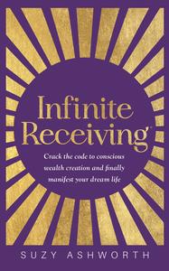 Infinite Receiving Crack the Code to Conscious Wealth Creation and Finally Manifest Your Dream Life