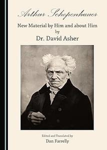 Arthur Schopenhauer New Material by Him and about Him by Dr. David Asher