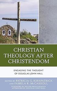 Christian Theology After Christendom Engaging the Thought of Douglas John Hall