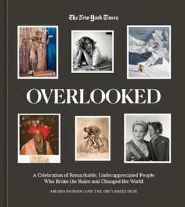 Overlooked A Celebration of Remarkable, Underappreciated People Who Broke the Rules and Changed the World