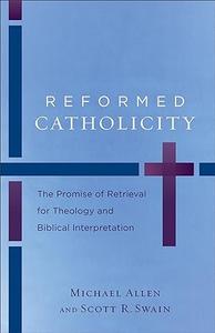 Reformed Catholicity The Promise of Retrieval for Theology and Biblical Interpretation