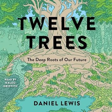 Twelve Trees: The Deep Roots of Our Future [Audiobook]