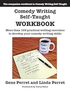 Comedy Writing Self–Taught Workbook More than 100 Practical Writing Exercises to Develop Your Comedy Writing Skills