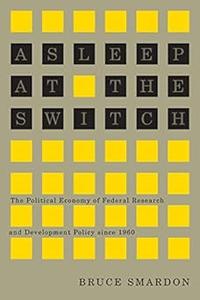 Asleep at the Switch The Political Economy of Federal Research and Development Policy since 1960 (Carleton Library Seri