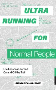Ultrarunning for Normal People Life Lessons Learned On and Off the Trail