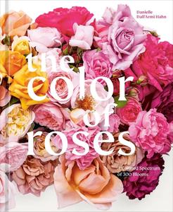 The Color of Roses A Curated Spectrum of 300 Blooms