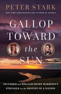 Gallop Toward the Sun Tecumseh and William Henry Harrison's Struggle for the Destiny of a Nation