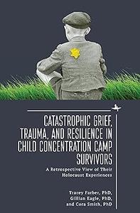 Catastrophic Grief, Trauma, and Resilience in Child Concentration Camp Survivors A Retrospective View of Their Holocaus