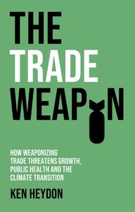 The Trade Weapon How Weaponizing Trade Threatens Growth, Public Health, and the Climate Transition