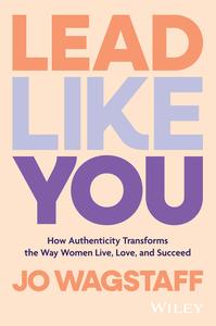 Lead Like You How Authenticity Transforms the Way Women Live, Love, and Succeed