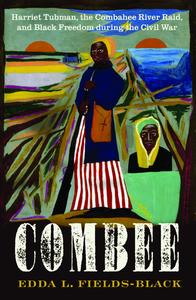COMBEE Harriet Tubman, the Combahee River Raid, and Black Freedom during the Civil War