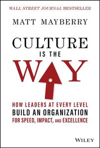 Culture Is the Way How Leaders at Every Level Build an Organization for Speed, Impact, and Excellence