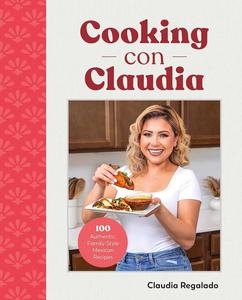 Cooking con Claudia 100 Authentic, Family–Style Mexican Recipes