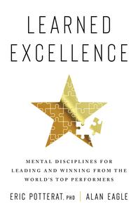 Learned Excellence Mental Disciplines for Leading and Winning from the World's Top Performers