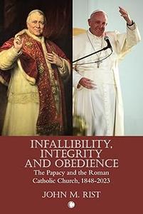 Infallibility, Integrity and Obedience The Papacy and the Roman Catholic Church, 1848–2023