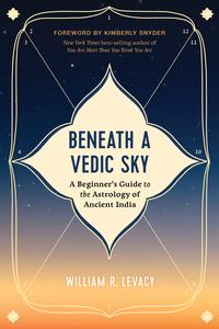 Beneath a Vedic Sky A Beginner's Guide to the Astrology of Ancient India