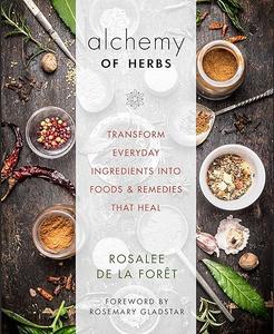 Alchemy of Herbs Transform Everyday Ingredients into Foods and Remedies That Heal (2024)