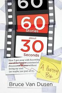 60 Stories About 30 Seconds How I Got Away With Becoming a Pretty Big Commercial Director Without Losing My Soul