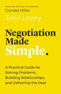Negotiation Made Simple A Practical Guide for Solving Problems, Building Relationships, and Delivering the Deal