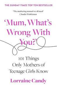 'Mum, What's Wrong with You' 101 Things Only Mothers of Teenage Girls Know