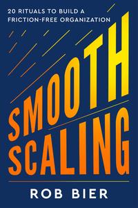 Smooth Scaling 20 Rituals to Build a Friction–Free Organization