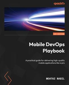 Mobile DevOps Playbook A practical guide for delivering high–quality mobile applications like a pro