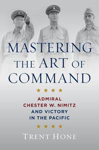 Mastering the Art of Command Admiral Chester W. Nimitz and Victory in the Pacific