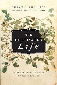 The Cultivated Life From Ceaseless Striving to Receiving Joy