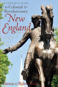A Visitor's Guide to Colonial & Revolutionary New England Interesting Sites to Visit, Lodging, Dining, Things to Do