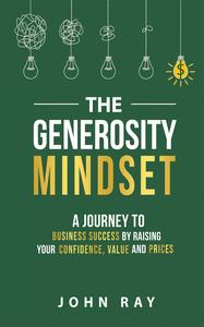 The Generosity Mindset A Journey to Business Success by Raising Your Confidence, Value, and Prices