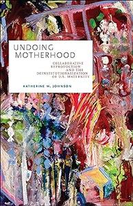 Undoing Motherhood Collaborative Reproduction and the Deinstitutionalization of U.S. Maternity