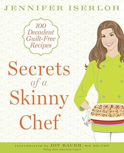 Secrets of a Skinny Chef 100 Decadent, Guilt–Free Recipes