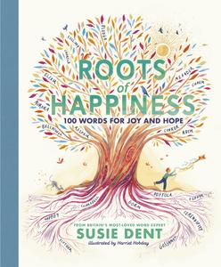 Roots of Happiness 100 Words for Joy and Hope From Britain's Most–Loved Word Expert
