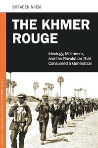 The Khmer Rouge Ideology, Militarism, and the Revolution That Consumed a Generation