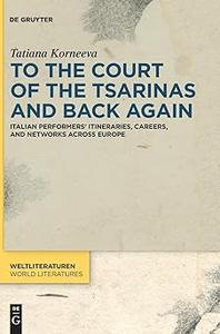 To the Court of the Tsarinas and Back Again Italian Performers' Itineraries, Careers, and Networks across Europe
