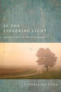 In the Lingering Light Courage and Hope for the Alzheimer's Caregiver