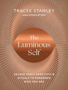 The Luminous Self Sacred Yogic Practices and Rituals to Remember Who You Are