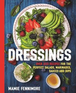 Dressings Over 200 Recipes for the Perfect Salads, Marinades, Sauces, and Dips (The Art of Entertaining)